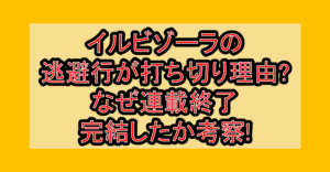 イルビゾーラの逃避行が打ち切り理由?なぜ連載終了･完結したか考察!