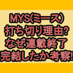 MYS(ミース)打ち切り理由?なぜ連載終了･完結したか考察!