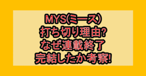 MYS(ミース)打ち切り理由?なぜ連載終了･完結したか考察!