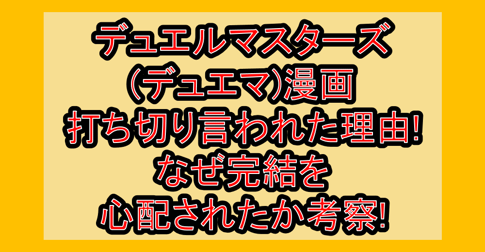 デュエルマスターズ(デュエマ)漫画打ち切り言われた理由!なぜ完結を心配されたか考察!