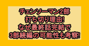 チェンソーマン2部打ち切り理由!なぜ最終話完結で3部続編の可能性も考察!