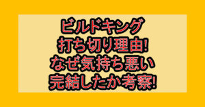 ビルドキング打ち切り理由!なぜ気持ち悪い･完結したか考察!