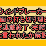 ウィンドブレーカー漫画の打ち切り理由?なぜ連載終了･完結したと言われたか解説!