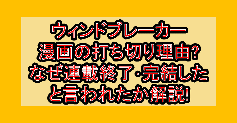 ウィンドブレーカー漫画の打ち切り理由?なぜ連載終了･完結したと言われたか解説!