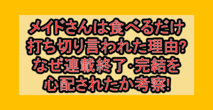 メイドさんは食べるだけ打ち切り言われた理由?なぜ連載終了･完結を心配されたか考察!