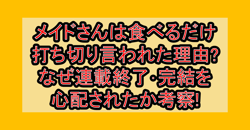 メイドさんは食べるだけ打ち切り言われた理由?なぜ連載終了･完結を心配されたか考察!