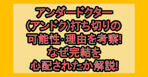 アンダードクター(アンドク)打ち切りの可能性･理由を考察!なぜ完結を心配されたか解説!