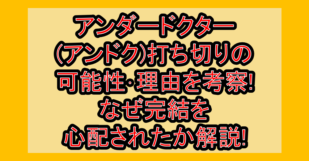 アンダードクター(アンドク)打ち切りの可能性・理由を考察!なぜ完結を心配されたか解説!