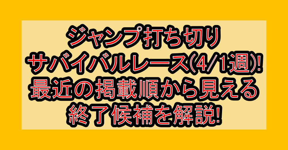 ジャンプ打ち切りサバイバルレース(4/1週)!最近の掲載順から見える終了候補を解説!