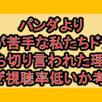 パンダより恋が苦手な私たちドラマ打ち切り言われた理由!なぜ視聴率低いか考察!