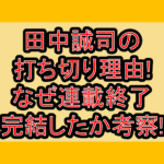 田中誠司の打ち切り理由!なぜ連載終了･完結したか考察!