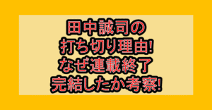 田中誠司の打ち切り理由!なぜ連載終了・完結したか考察!