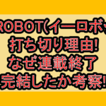 E-ROBOT(イーロボット)打ち切り理由!なぜ連載終了･完結したか考察!