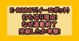 E-ROBOT(イーロボット)打ち切り理由!なぜ連載終了･完結したか考察!
