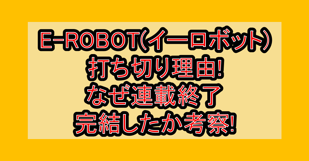 E-ROBOT(イーロボット)打ち切り理由!なぜ連載終了･完結したか考察!
