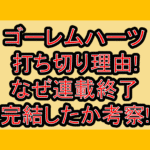 ゴーレムハーツ打ち切り理由!なぜ連載終了･完結したか考察!