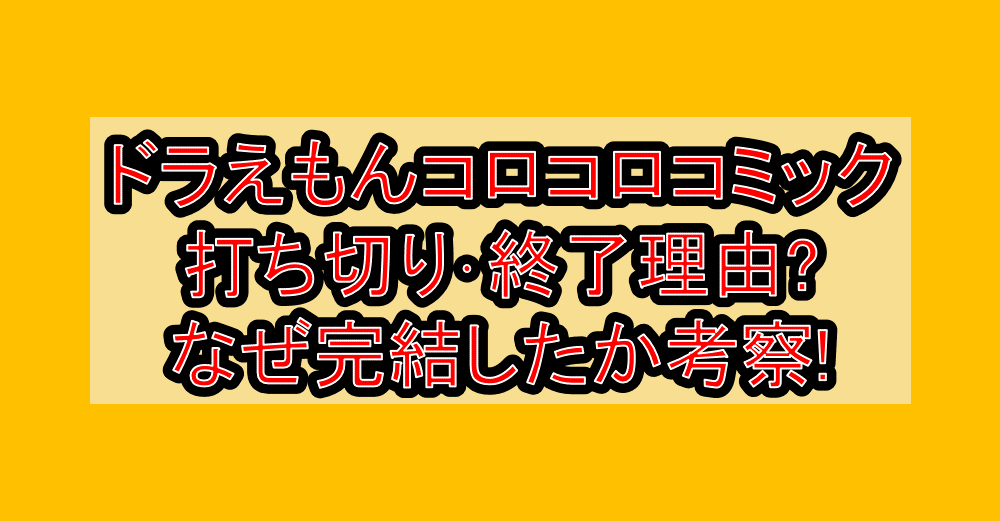 ドラえもんコロコロコミック打ち切り・終了理由?なぜ完結したか考察!