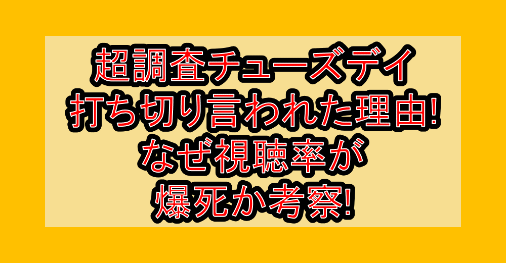 超調査チューズデイ打ち切り言われた理由!なぜ視聴率が爆死か考察!