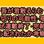 吾が君散るらむ打ち切りの可能性･理由?なぜ連載終了･完結を心配されたか考察!