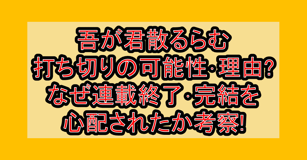 吾が君散るらむ打ち切りの可能性・理由?なぜ連載終了・完結を心配されたか考察!