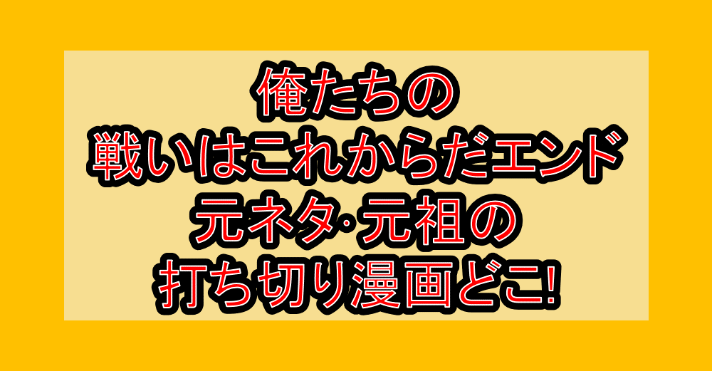 俺たちの戦いはこれからだエンド元ネタ･元祖の打ち切り漫画どこ!