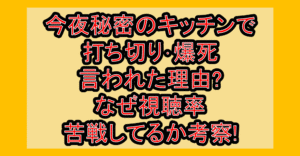 今夜秘密のキッチンで打ち切り･爆死言われた理由?なぜ視聴率苦戦してるか考察!