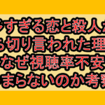 多すぎる恋と殺人が打ち切り言われた理由?なぜ視聴率不安･つまらないのか考察!