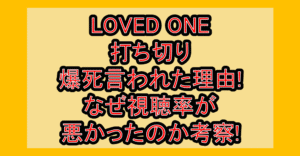 LOVED ONE打ち切り･爆死言われた理由!なぜ視聴率が悪かったのか考察!