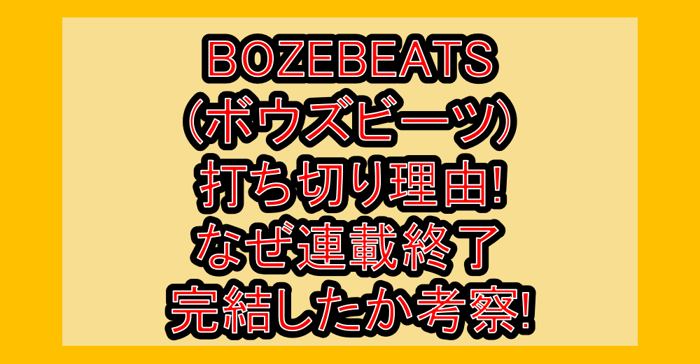BOZEBEATS(ボウズビーツ)打ち切り理由!なぜ連載終了・完結したか考察!