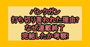 パンクガン打ち切り言われた理由?なぜ連載終了･完結したか考察!