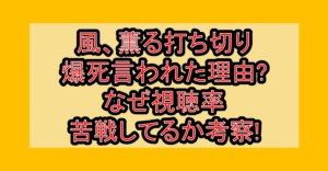風、薫る打ち切り･爆死言われた理由?なぜ視聴率苦戦してるか考察!