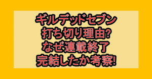 ギルデッドセブン打ち切り理由?なぜ連載終了･完結したか考察!