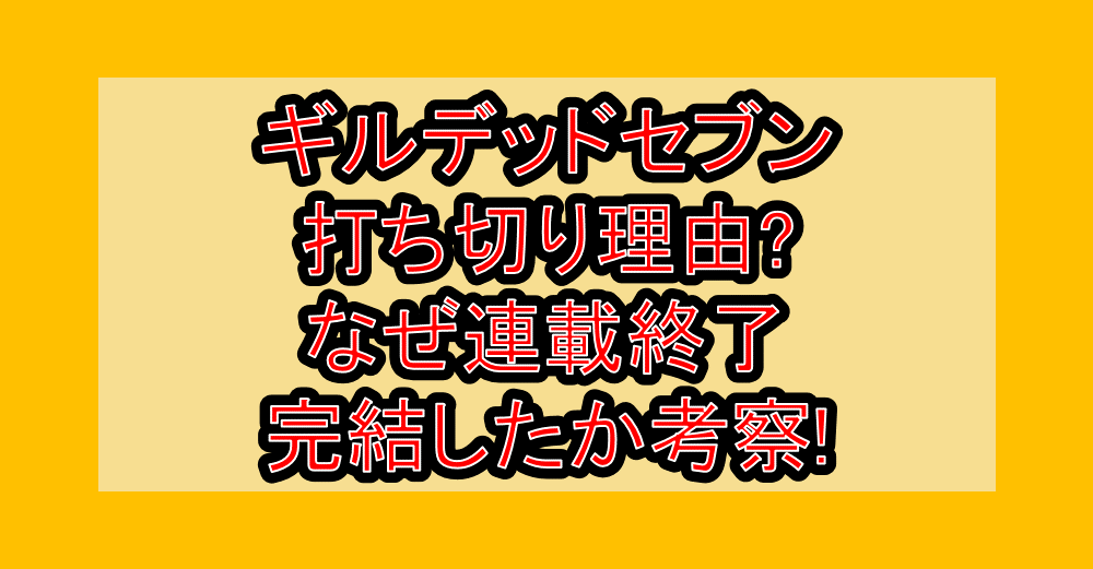 ギルデッドセブン打ち切り理由?なぜ連載終了･完結したか考察!