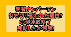 明智ナンバーワン打ち切り言われた理由?なぜ連載終了･完結したか考察!