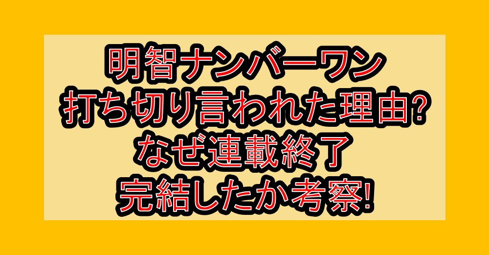 明智ナンバーワン打ち切り言われた理由?なぜ連載終了･完結したか考察!