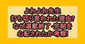よわよわ先生打ち切り言われた理由?なぜ連載終了･完結を心配されたか考察!