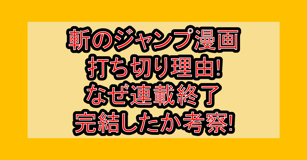 斬のジャンプ漫画打ち切り理由!なぜ連載終了･完結したか考察!