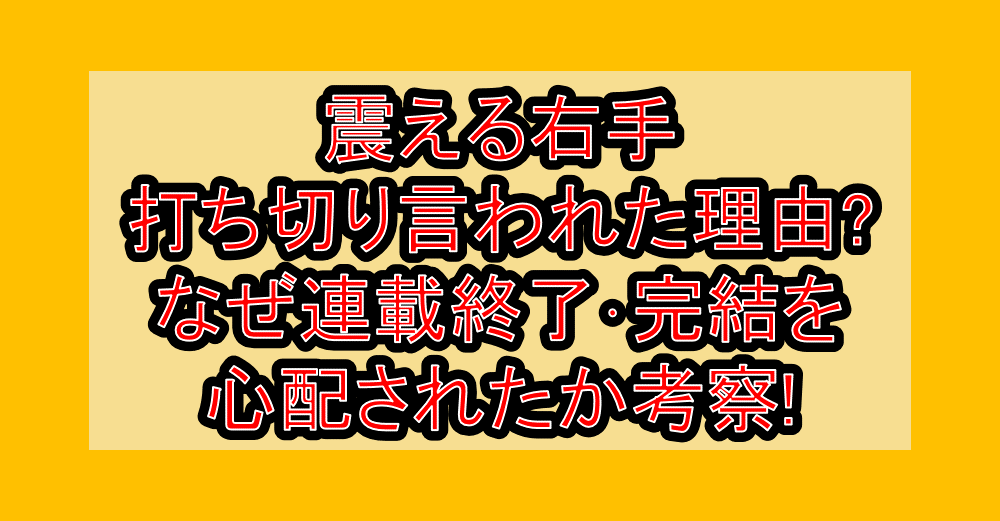 震える右手打ち切り言われた理由?なぜ連載終了・完結を心配されたか考察!