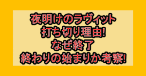 夜明けのラヴィット打ち切り理由!なぜ終了・終わりの始まりか考察!