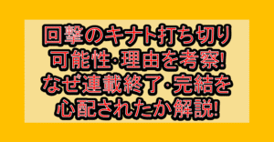 回撃のキナト打ち切り可能性･理由を考察!なぜ連載終了･完結を心配されたか解説!