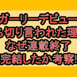ガーリーデビュー打ち切り言われた理由?なぜ連載終了･完結したか考察!