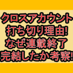 クロスアカウント打ち切り理由!なぜ連載終了･完結したか考察!