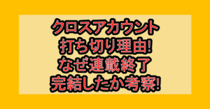 クロスアカウント打ち切り理由!なぜ連載終了･完結したか考察!