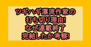 ツギハギ漂流作家の打ち切り理由!なぜ連載終了･完結したか考察!