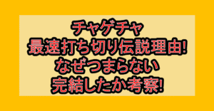 チャゲチャ最速打ち切り伝説理由!なぜつまらない･完結したか考察!