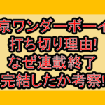 東京ワンダーボーイズ打ち切り理由!なぜ連載終了･完結したか考察!