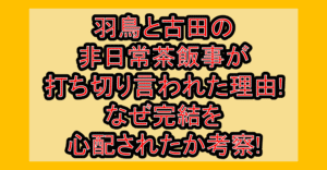 羽鳥と古田の非日常茶飯事が打ち切り言われた理由!なぜ完結を心配されたか考察!