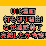 U19漫画打ち切り理由!なぜ連載終了･完結したか考察!