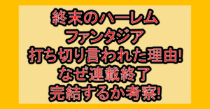 終末のハーレムファンタジア打ち切り言われた理由!なぜ連載終了･完結するか考察!
