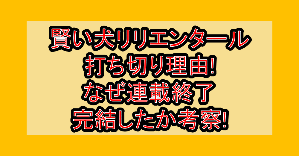 賢い犬リリエンタール打ち切り理由!なぜ連載終了･完結したか考察!